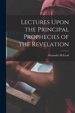 Lectures Upon the Principal Prophecies of the Revelation - Mcleod, Alexander