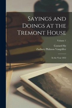 Sayings and Doings at the Tremont House: In the Year 1832; Volume 1 - Sly, Costard; Vangrifter, Zachary Philmon Sayings and Doings at the Tremont House: In the Year 1832; Volume 1 - Sly, Costard; Vangrifter, Zachary Philmon