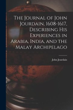 The Journal of John Jourdain, 1608-1617, Describing His Experiences in Arabia, India, and the Malay Archipelago - Jourdain, John