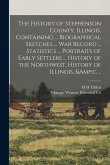 The History of Stephenson County, Illinois, Containing ... Biographical Sketches ... war Record ... Statistics ... Portraits of Early Settlers ... His