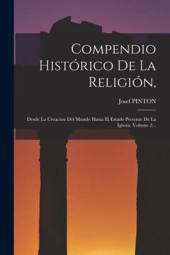 Cover Compendio Histórico De La Religión,: Desde La Creacion Del Mundo Hasta El Estado Presente De La Iglesia, Volume 2...