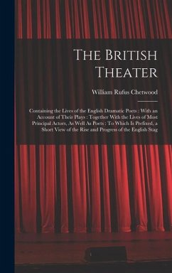 The British Theater: Containing the Lives of the English Dramatic Poets: With an Account of Their Plays: Together With the Lives of Most Pr - Chetwood, William Rufus