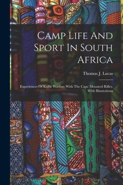 Camp Life And Sport In South Africa: Experiences Of Kaffir Warfare With The Cape Mounted Rifles. With Illustrations - Lucas, Thomas J.