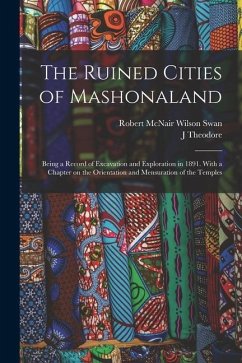 The Ruined Cities of Mashonaland; Being a Record of Excavation and Exploration in 1891. With a Chapter on the Orientation and Mensuration of the Templ - Swan, Robert McNair Wilson; Bent, J. Theodore