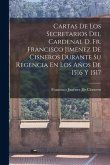 Cartas De Los Secretarios Del Cardenal D. Fr. Francisco Jimenez De Cisneros Durante Su Regencia En Los Años De 1516 Y 1517