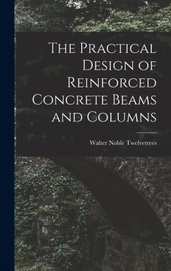 The Practical Design of Reinforced Concrete Beams and Columns - Twelvetrees, Walter Noble