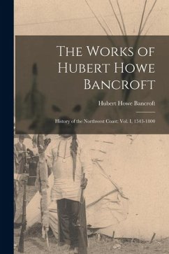 The Works of Hubert Howe Bancroft: History of the Northwest Coast: vol. I, 1543-1800 Cover The Works of Hubert Howe Bancroft: History of the Northwest Coast: vol. I, 1543-1800