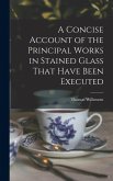 A Concise Account of the Principal Works in Stained Glass That Have Been Executed