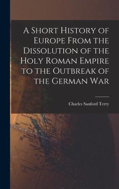 A Short History of Europe From the Dissolution of the Holy Roman Empire to the Outbreak of the German War - Terry, Charles Sanford