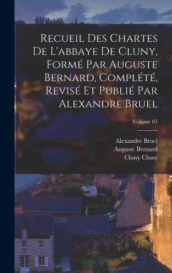 Cover Recueil des chartes de l'abbaye de Cluny, formé par Auguste Bernard, complété, revisé et publié par Alexandre Bruel; Volume 05