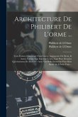 Architecture De Philibert De L'orme ...: Uure Entiere Contenant Onze Livres, Augmentée De Deux, & Autres Figures Non Encores Veuës, Tant Pour Desseins