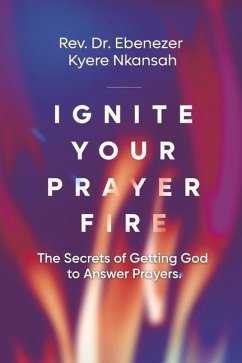 Ignite Your Prayer Fire: The Secrets of Getting God to Answer Prayers - Kyere Nkansah, Rev Ebenezer