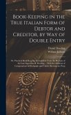 Book-keeping in the True Italian Form of Debtor and Creditor, by way of Double Entry; or, Practical Book-keeping Exemplified, From the Precepts of the Late Ingenious D. Dowling ... With the Addition of Computations in Exchange, and Tables Showing the Prop