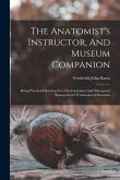 The Anatomist's Instructor, And Museum Companion: Being Practical Directions For The Formation And Subsequent Management Of Anatomical Museums
