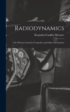 Radiodynamics: The Wireless Control of Torpedoes and Other Mechanisms - Miessner, Benjamin Franklin