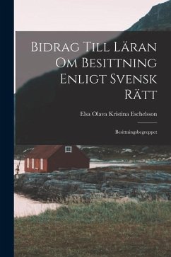 Bidrag Till Läran om Besittning Enligt Svensk Rätt: Besittningsbegreppet - Olava Kristina Eschelsson, Elsa