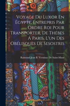 Cover Voyage Du Luxor En Égypte, Entrepris Par Ordre Roi Pour Transporter, De Thébes Á Paris, L'un Des Obélisques De Sesostris