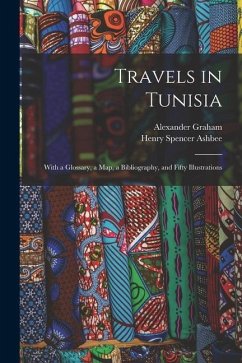 Travels in Tunisia; With a Glossary, a map, a Bibliography, and Fifty Illustrations - Ashbee, Henry Spencer; Graham, Alexander