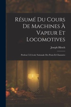 Résumé Du Cours De Machines À Vapeur Et Locomotives: Professé À L'école Nationale Des Ponts Et Chaussées - Hirsch, Joseph