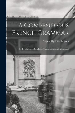 A Compendious French Grammar: In Two Independent Parts (Introductory and Advanced) - Edgren, August Hjalmar