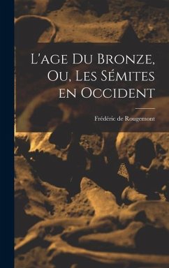 L'age du Bronze, ou, Les Sémites en Occident - Rougemont, Frédéric de