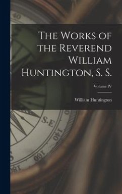 The Works of the Reverend William Huntington, S. S.; Volume IV - Huntington, William