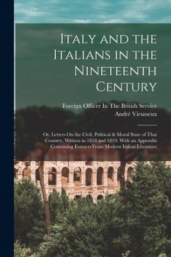 Italy and the Italians in the Nineteenth Century: Or, Letters On the Civil, Political & Moral State of That Country, Written in 1818 and 1819. With an - Vieusseux, André