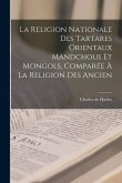La religion nationale des Tartares orientaux Mandchous et Mongols, comparée à la religion des ancien