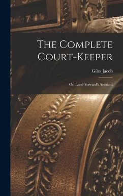 The Complete Court-Keeper: Or: Land-Steward's Assistant - Jacob, Giles