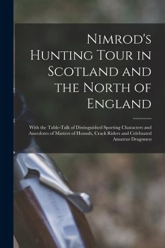 Nimrod's Hunting Tour in Scotland and the North of England; With the Table-talk of Distinguished Sporting Characters and Anecdotes of Masters of Hound - Nimrod
