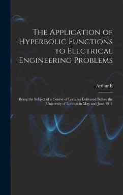 The Application of Hyperbolic Functions to Electrical Engineering Problems; Being the Subject of a Course of Lectures Delivered Before the University of London in May and June 1911 - Kennelly, Arthur E