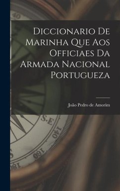 Diccionario de Marinha que aos Officiaes da Armada Nacional Portugueza - Amorim, João Pedro de