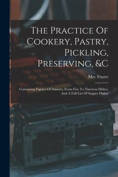 The Practice Of Cookery, Pastry, Pickling, Preserving, &c: Containing Figures Of Dinners, From Five To Nineteen Dishes, And A Full List Of Supper Dish - Frazer