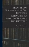 Treatise On Fortification, Or, Lectures Delivered to Officers Reading for the Staff