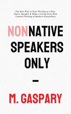 Non-Native Speakers Only: The Best Way to Start Writing as a Non-Native Speaker & Make a Living from Web Content Writing as Modern Storytellers (eBook, ePUB) - Gaspary, M.