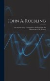 John A. Roebling; An Account of the Ceremonies at the Unveiling of a Monument to his Memory