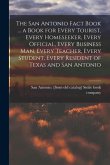 The San Antonio Fact Book ... a Book for Every Tourist, Every Homeseeker, Every Official, Every Business man, Every Teacher, Every Student, Every Resi