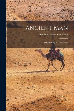 Ancient Man: The Beginning of Civilization - Loon, Hendrik Willem Van
