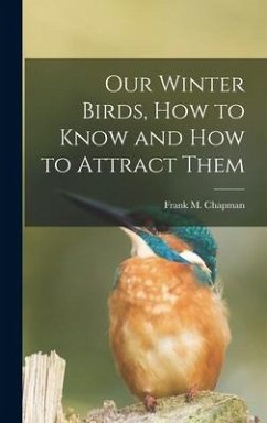 Our Winter Birds, how to Know and how to Attract Them - Chapman, Frank M.
