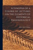 A Synopsis of a Course of Lectures on the Elements of Historical Paleontology A Synopsis of a Course of Lectures on the Elements of Historical Paleontology