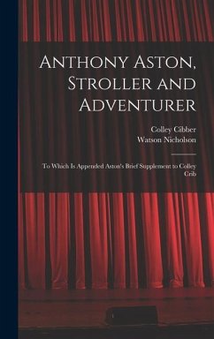 Anthony Aston, Stroller and Adventurer; to Which is Appended Aston's Brief Supplement to Colley Crib - Nicholson, Watson; Cibber, Colley