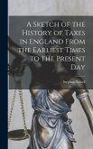 A Sketch of the History of Taxes in England From the Earliest Times to the Present Day