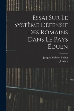 Essai Sur Le Système Défensif Des Romains Dans Le Pays Éduen - Bulliot, Jacques Gabriel; Alary, L. J.