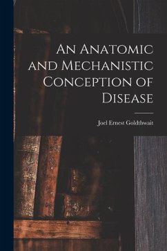 An Anatomic and Mechanistic Conception of Disease - Goldthwait, Joel Ernest