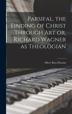 Parsifal, the Finding of Christ Through art or, Richard Wagner as Theologian - Parsons, Albert Ross