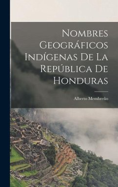 Nombres Geográficos Indígenas De La República De Honduras - Membreño, Alberto