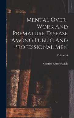 Mental Over-work And Premature Disease Among Public And Professional Men; Volume 34 - Mills, Charles Karsner
