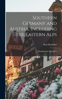 Southern Germany and Austria, Including the Eastern Alps: Handbook for Travellers - Baedeker, Karl