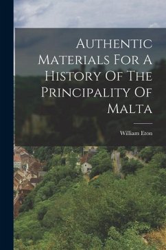 Authentic Materials For A History Of The Principality Of Malta - Eton, William