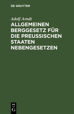 Allgemeinen Berggesetz für die Preußischen Staaten Nebengesetzen (eBook, PDF) - Arndt, Adolf